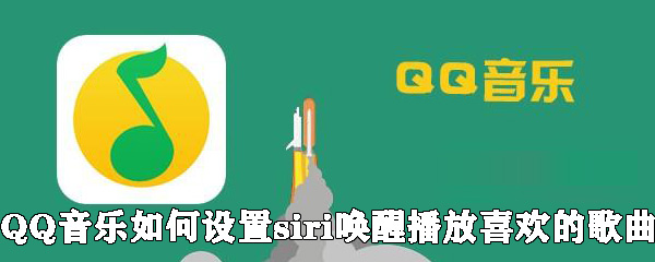 QQ音樂怎么設置siri喚醒播放喜歡的歌曲？設置siri喚醒播放喜歡的歌曲方法說明