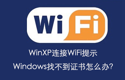 WinXP連接WiFi提示Windows找不到證書怎么辦？