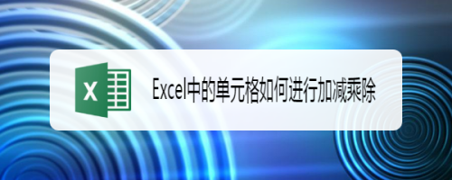 Excel單元格加減乘除功能怎么用