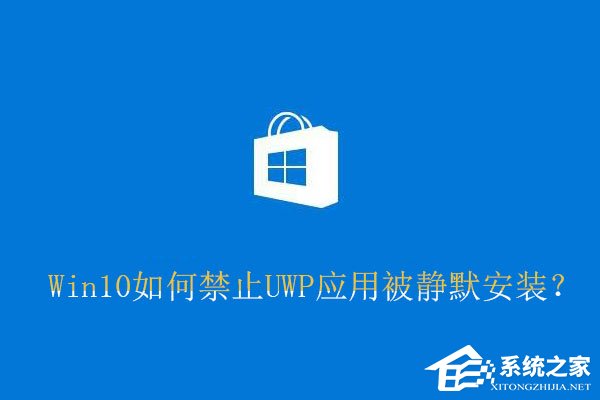 Win10如何禁止UWP應用被靜默安裝？