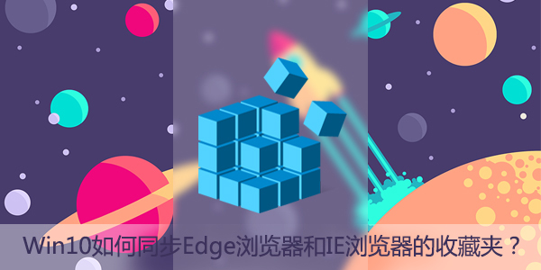 Win10如何同步Edge瀏覽器和IE瀏覽器的收藏夾？