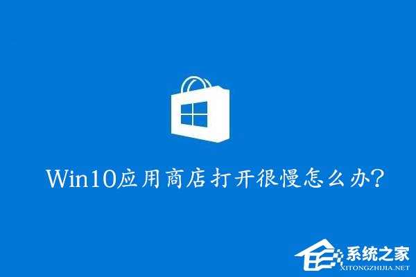 Win10應用商店打開很慢怎么辦？Win10提高應用商店打開速度的方法
