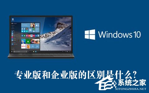 Win10專業(yè)版和企業(yè)版的區(qū)別是什么？Win10專業(yè)版和企業(yè)版哪個(gè)好？
