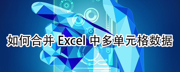 怎么合并Excel中多單元格數(shù)據(jù)?