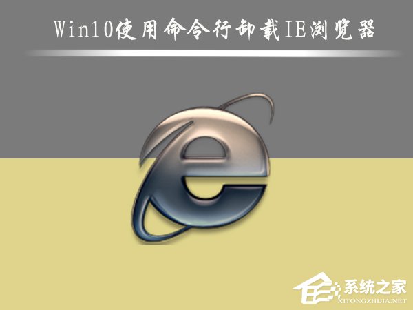 Win10怎么刪除IE瀏覽器？Win10使用命令行卸載IE瀏覽器的方法