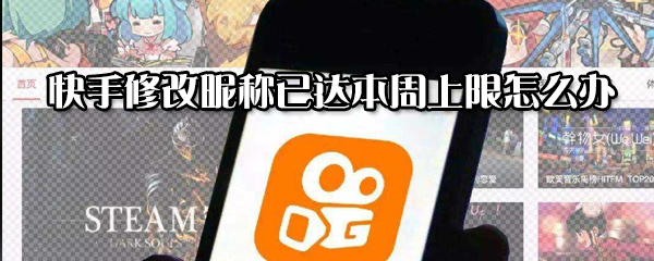 快手修改昵稱達本周上限怎么辦？快手修改昵稱已達本周上限解決方法一覽