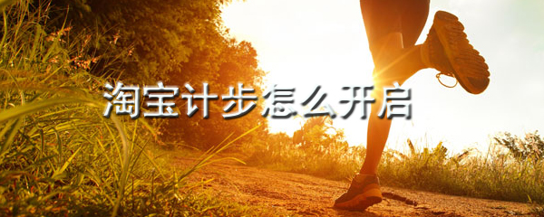 淘寶健康步數(shù)怎么開啟 健康步數(shù)開啟方式介紹