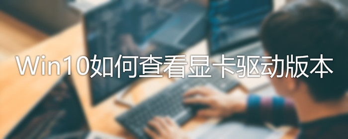 Win10怎么查看驅(qū)動版本？Win10驅(qū)動版本查看方法介紹