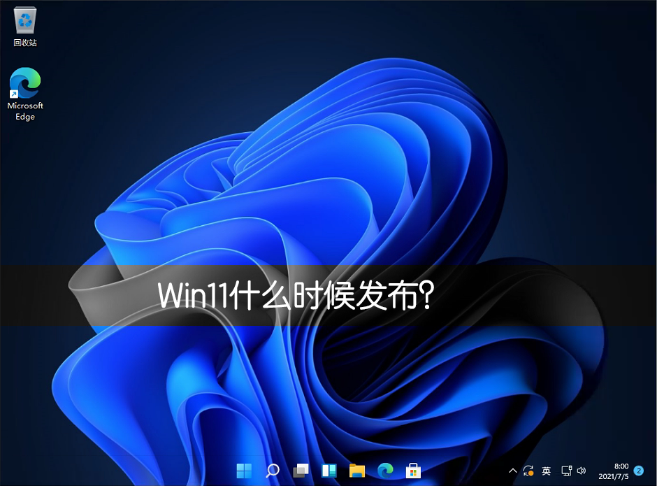 Win11什么時候發布?Win11正式版什么時候發布?