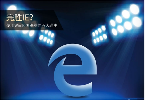 Edge瀏覽器和IE瀏覽器哪個好用？使用Win10瀏覽器的五大理由分析