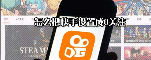如何把快手設置成0關注？把快手設置成0關注方法分享