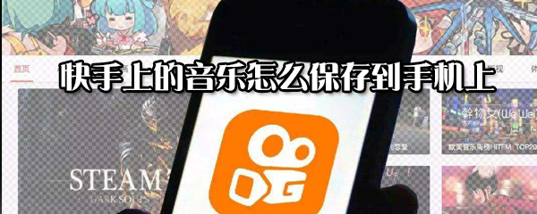 快手上的音樂如何保存到手機上？快手上的音樂保存到手機上方法一覽