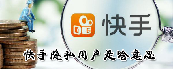 快手隱私用戶是什么意思_隱私用戶打開方法介紹