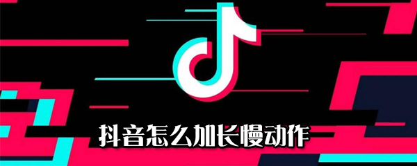 抖音如何加長慢動作_加長慢動作方法介紹