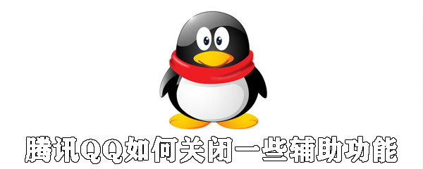 騰訊QQ怎么關閉一些輔助功能_QQ關閉輔助功能方法分享