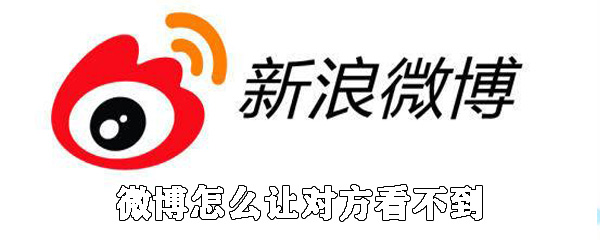 微博如何讓對方看不到_讓對方看不了自己的微博的方法說明