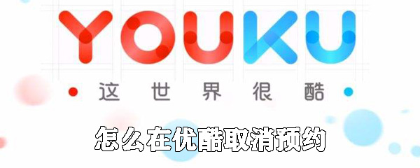 如何在優酷取消預約_取消預約的方法說明