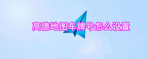 高德地圖車牌號如何設置_高德地圖車牌號設置方法說明