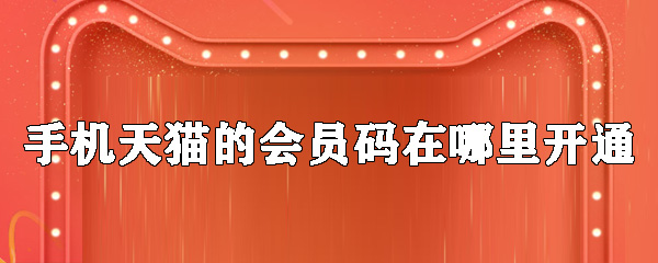 手機天貓的會員碼怎么開通_會員碼開通位置分享