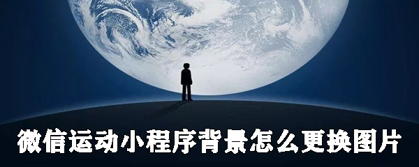 微信運動小程序背景如何更換圖片?微信運動背景圖更換圖片教程