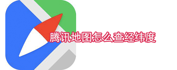 騰訊地圖怎么查經(jīng)緯度_經(jīng)緯度查看方式一覽