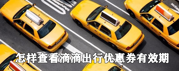 怎樣查看滴滴出行優惠券有效期_查看優惠券有效期攻略