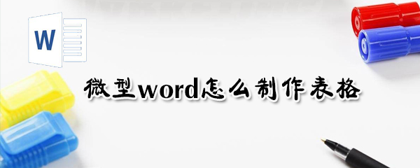 微型word如何制作表格？微型word制作表格方法詳解