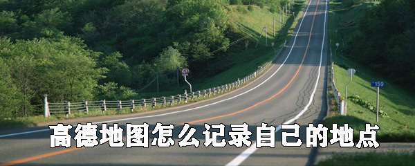 高德地圖如何記錄自己的位置_高德地圖記錄位置方法一覽