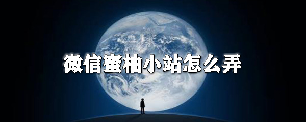 微信蜜柚小站怎么用？微信蜜柚小站用法詳解