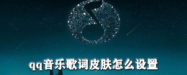 qq音樂歌詞皮膚怎么設置?qq音樂更換皮膚步驟一覽