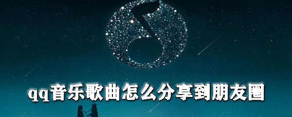 qq音樂歌曲怎么分享到朋友圈？朋友圈分享qq音樂教程