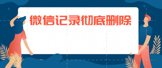 微信聊天記錄如何徹底刪除？徹底刪除聊天記錄方法分享