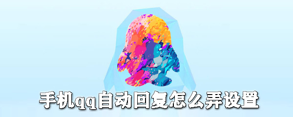 手機qq自動回復如何設置?手機qq自動回復設置教程