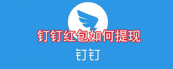 釘釘紅包怎么提現？釘釘紅包提現方法分享
