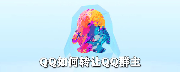QQ怎么轉讓群主？QQ轉讓群主步驟一覽