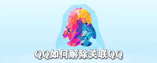QQ怎么解除關(guān)聯(lián)QQ？QQ解除關(guān)聯(lián)QQ步驟介紹