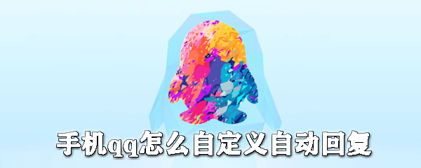 手機qq如何自定義自動回復？手機qq自動回復設置方法一覽