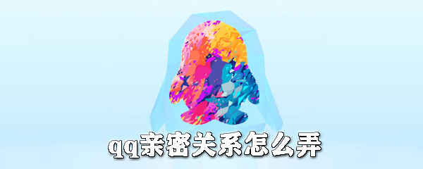 qq親密關系是什么？qq親密關系怎么弄？