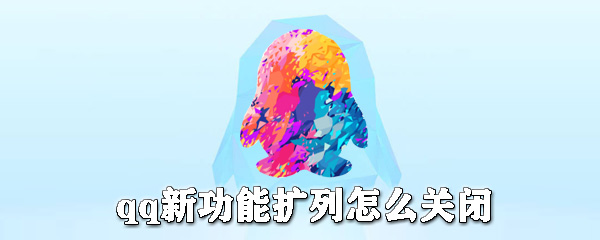 qq新功能擴列怎么關閉_qq擴列關閉方式一覽