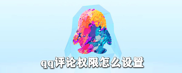 qq評論權(quán)限如何設(shè)置?qq評論權(quán)限設(shè)置方法詳解