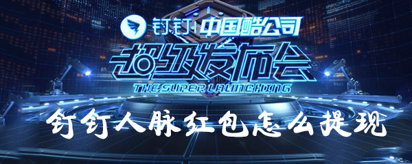 釘釘人脈紅包如何提現(xiàn)？釘釘人脈紅包提現(xiàn)方法一覽