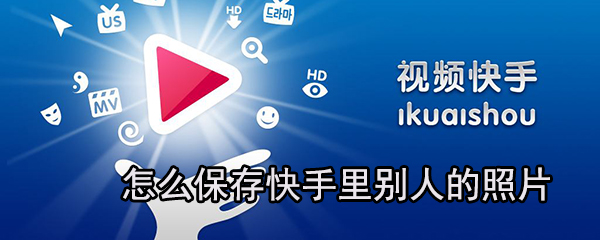 如何保存快手里別人的照片？快手保存照片方法分享