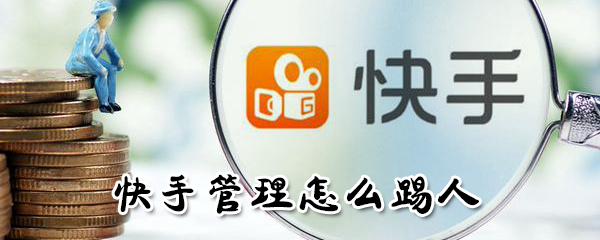快手管理如何踢人？快手管理踢人方法介紹