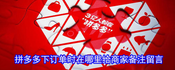 拼多多下訂單時(shí)在哪里給商家備注留言_拼多多備注留言方法一覽