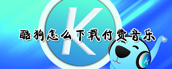 酷狗怎么下載付費音樂_下載付費音樂操作流程簡介