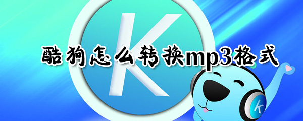 酷狗如何轉(zhuǎn)換mp3格式?酷狗轉(zhuǎn)換mp3格式步驟一覽