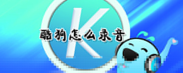 酷狗如何錄音?酷狗錄音方法介紹
