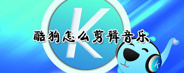 酷狗怎么剪輯音樂(lè)_酷狗剪輯音樂(lè)教程