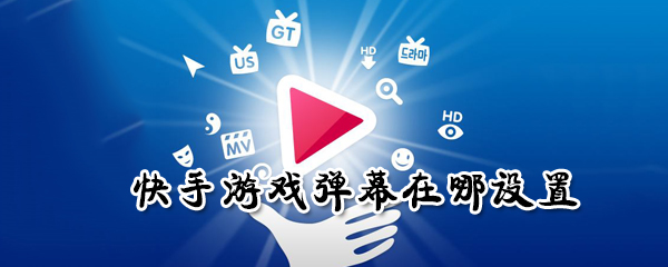 快手游戲彈幕怎么設置？快手游戲彈幕設置方法一覽