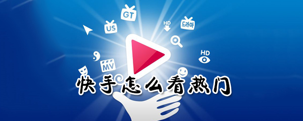 快手如何看熱門？快手看熱門方法分享
